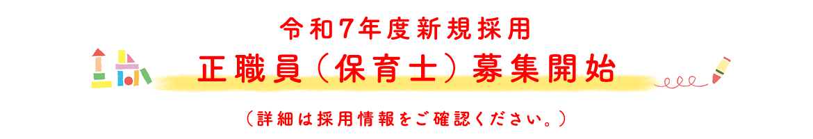 令和7年度新規採用　正職員（保育士）募集開始（詳細は採用情報をご確認ください。）