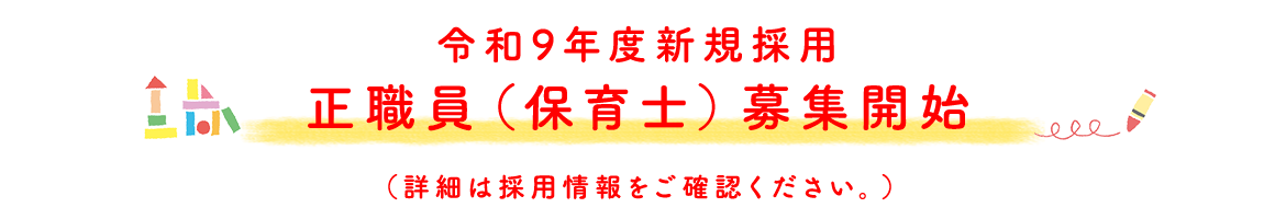 令和9年度新規採用　正職員（保育士）募集開始（詳細は採用情報をご確認ください。）